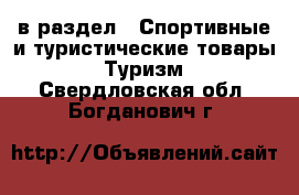  в раздел : Спортивные и туристические товары » Туризм . Свердловская обл.,Богданович г.